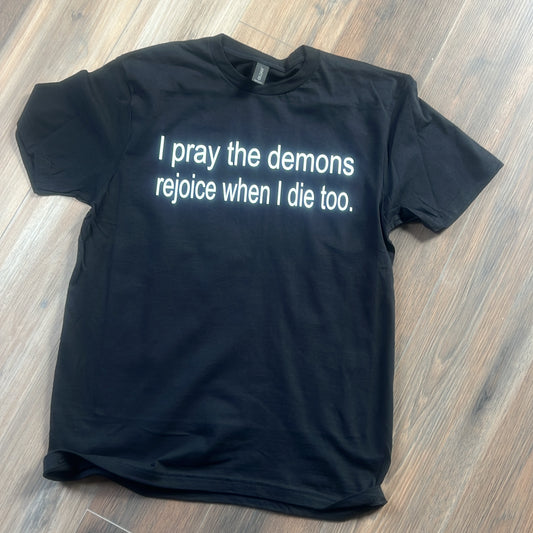 Black T-shirt "I pray the demons rejoice when I die too"